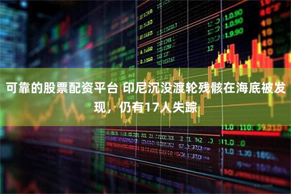 可靠的股票配资平台 印尼沉没渡轮残骸在海底被发现，仍有17人失踪