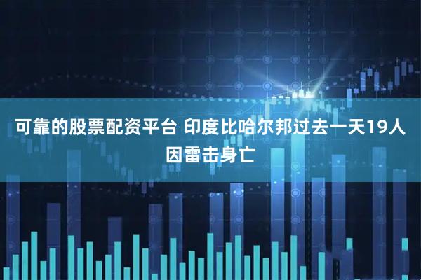 可靠的股票配资平台 印度比哈尔邦过去一天19人因雷击身亡