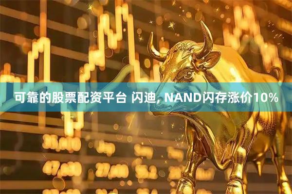 可靠的股票配资平台 闪迪, NAND闪存涨价10%