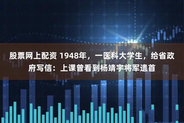 股票网上配资 1948年,一医科大学生,给省政府写信:上课曾看到杨靖宇将军遗首