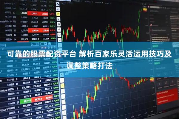 可靠的股票配资平台 解析百家乐灵活运用技巧及调整策略打法